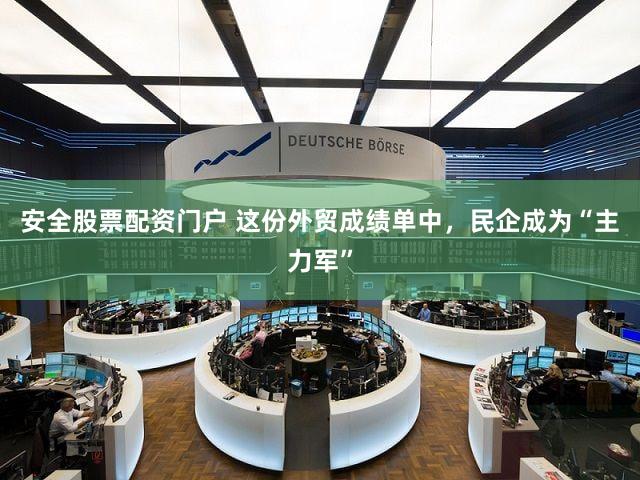 安全股票配资门户 这份外贸成绩单中,民企成为“主力军”