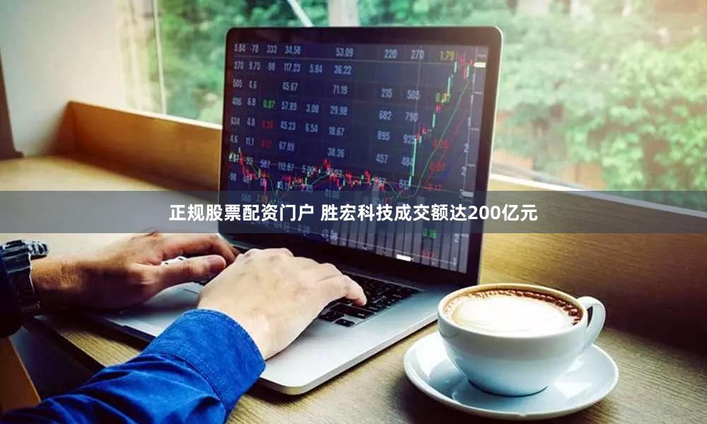 正规股票配资门户 胜宏科技成交额达200亿元