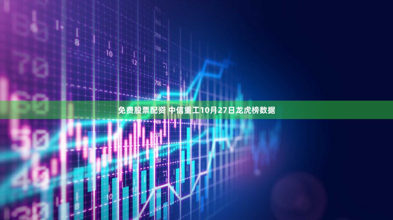 免费股票配资 中信重工10月27日龙虎榜数据