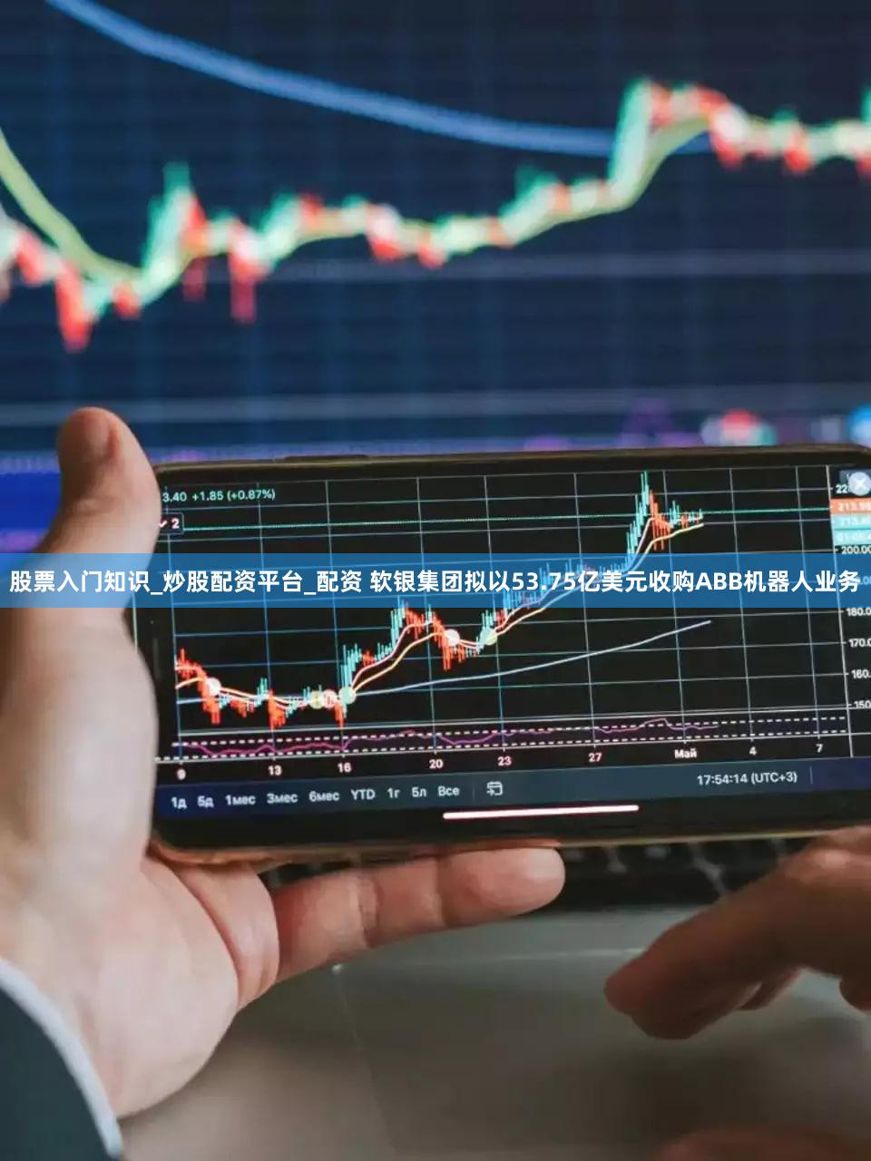 股票入门知识_炒股配资平台_配资 软银集团拟以53.75亿美元收购ABB机器人业务