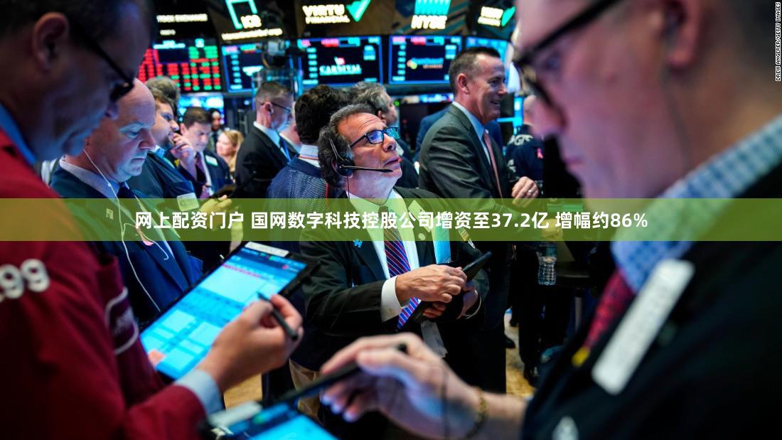 网上配资门户 国网数字科技控股公司增资至37.2亿 增幅约86%