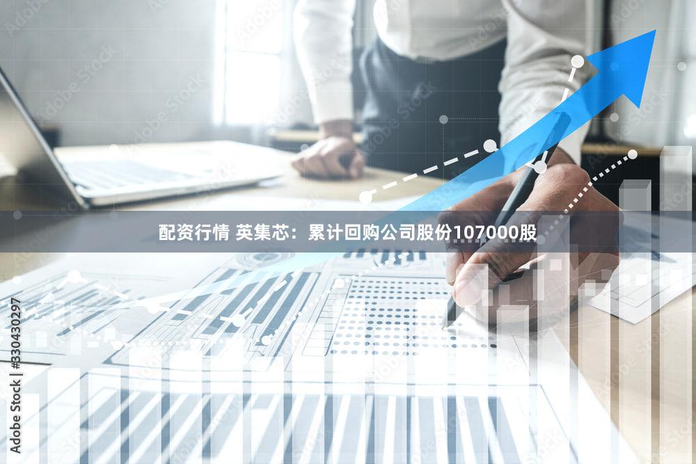 配资行情 英集芯：累计回购公司股份107000股