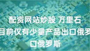 配资网站炒股 万里石：目前仅有少量产品出口俄罗斯