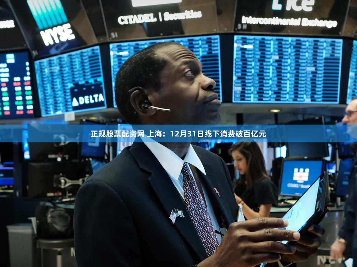正规股票配资网 上海：12月31日线下消费破百亿元