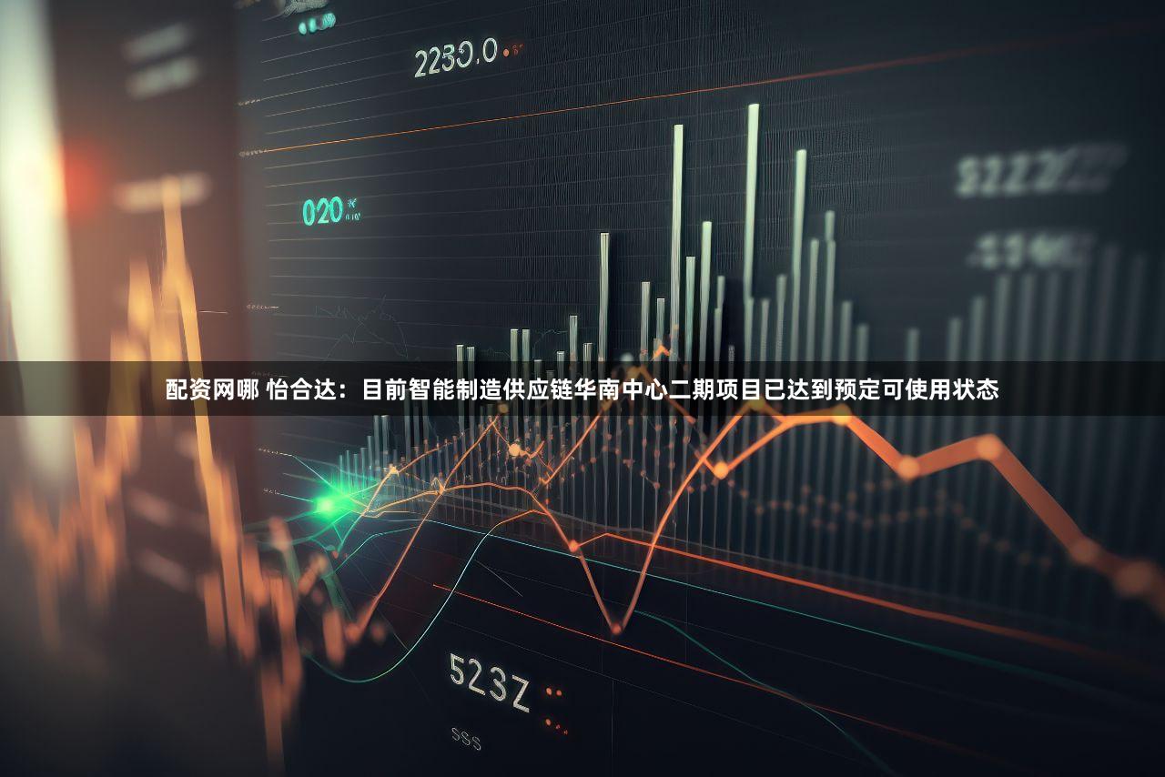 配资网哪 怡合达：目前智能制造供应链华南中心二期项目已达到预定可使用状态