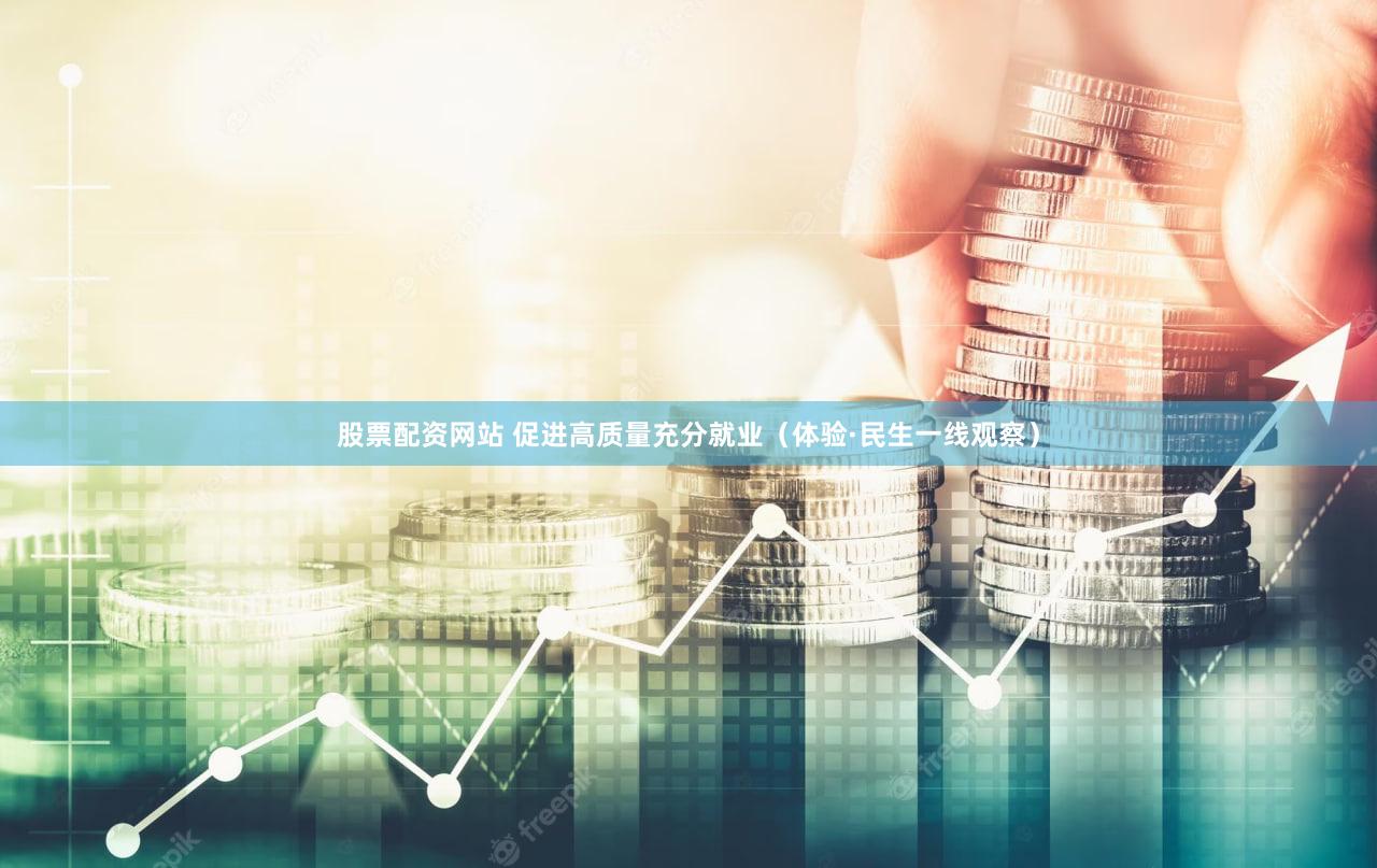 股票配资网站 促进高质量充分就业（体验·民生一线观察）