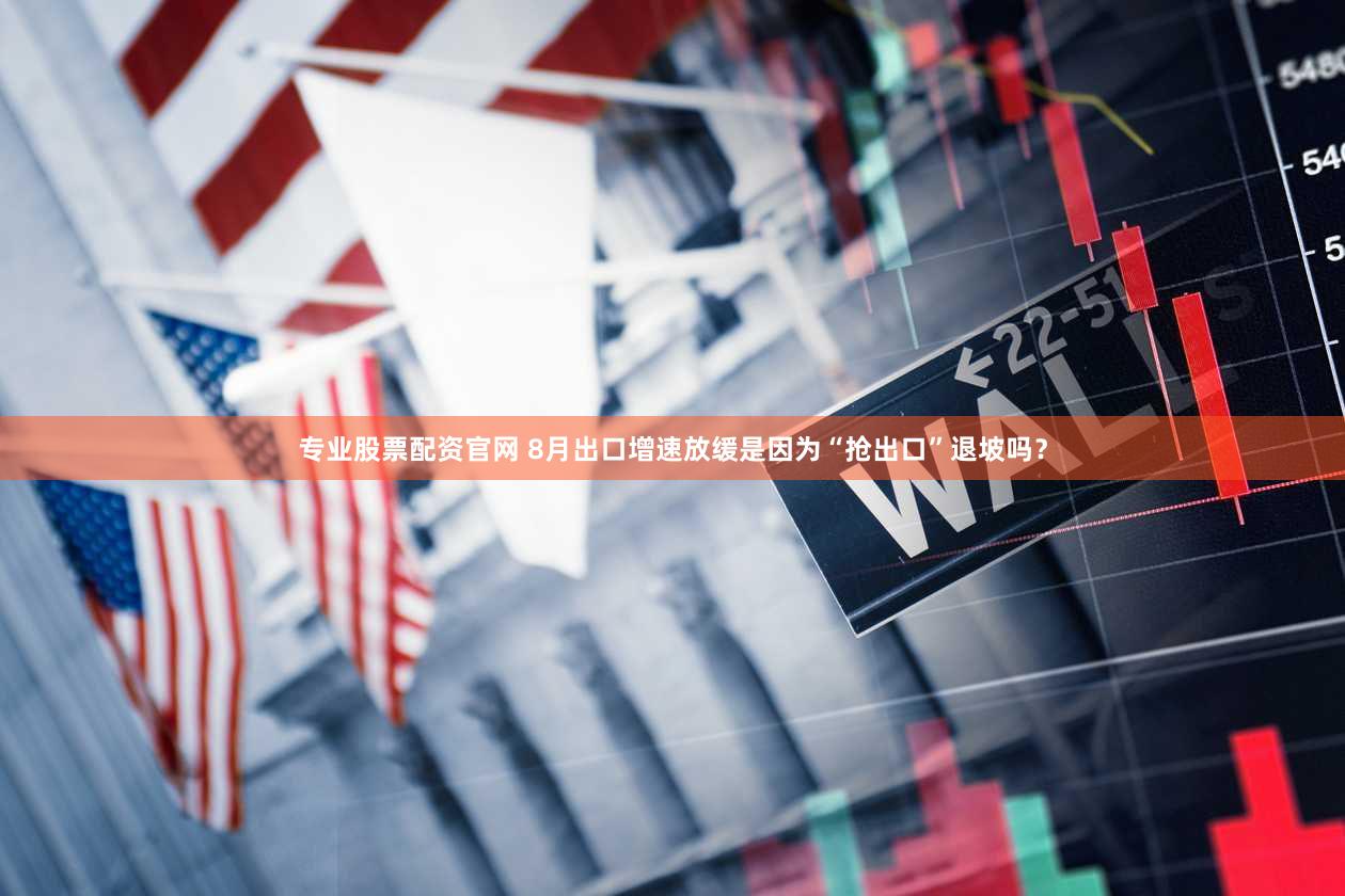 专业股票配资官网 8月出口增速放缓是因为“抢出口”退坡吗？