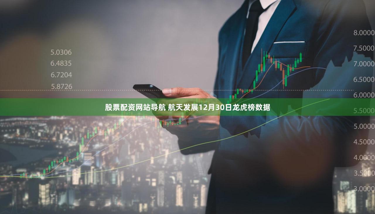 股票配资网站导航 航天发展12月30日龙虎榜数据