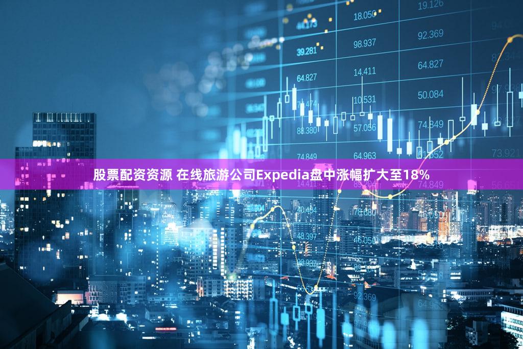 股票配资资源 在线旅游公司Expedia盘中涨幅扩大至18%