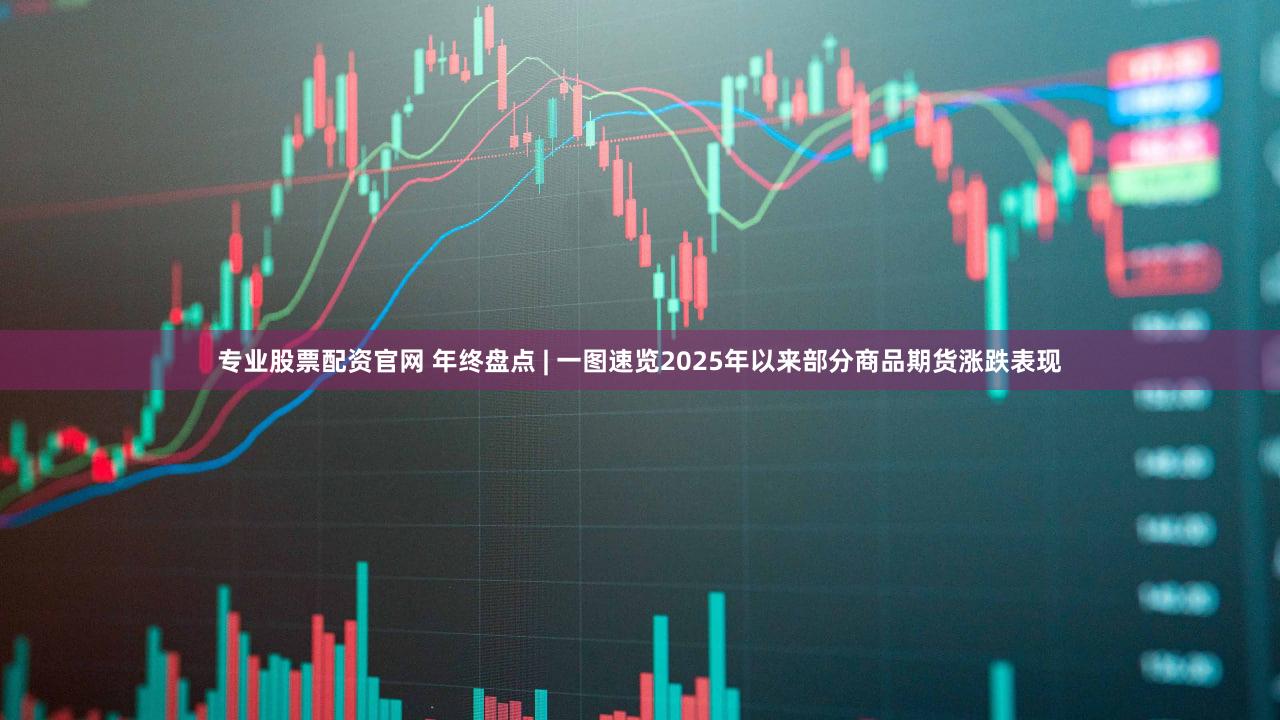 专业股票配资官网 年终盘点 | 一图速览2025年以来部分商品期货涨跌表现