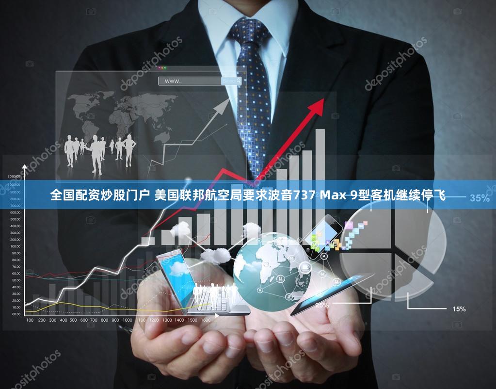 全国配资炒股门户 美国联邦航空局要求波音737 Max 9型客机继续停飞