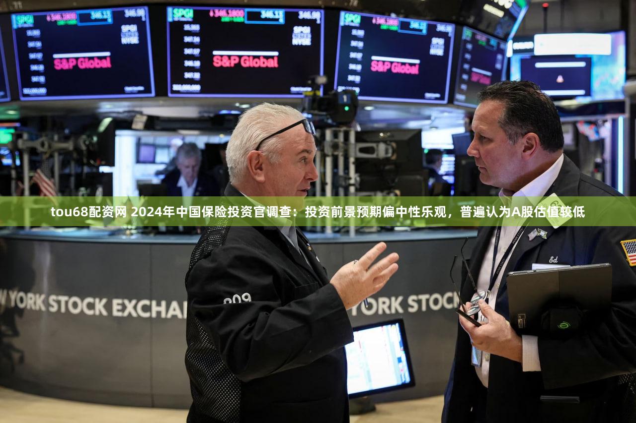 tou68配资网 2024年中国保险投资官调查：投资前景预期偏中性乐观，普遍认为A股估值较低