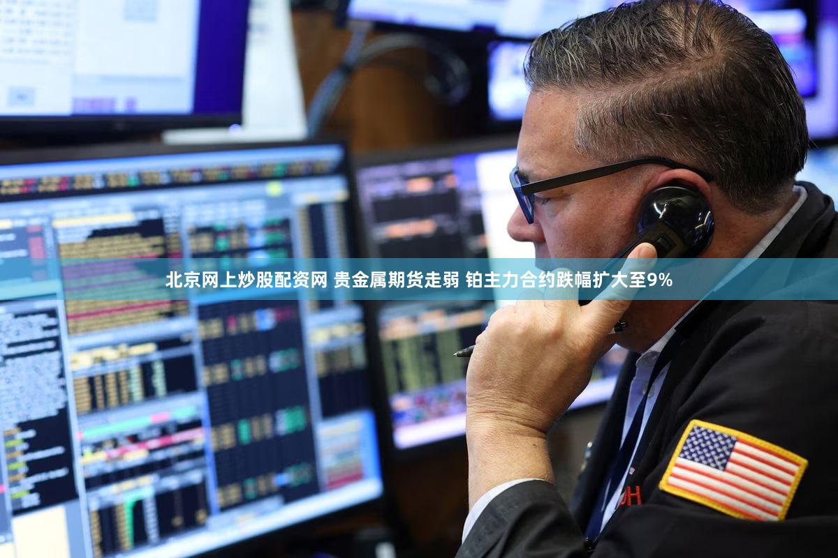 北京网上炒股配资网 贵金属期货走弱 铂主力合约跌幅扩大至9%