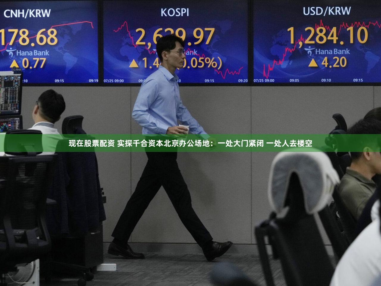 现在股票配资 实探千合资本北京办公场地:一处大门紧闭 一处人去楼空