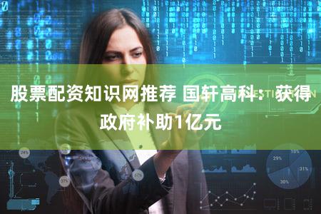 股票配资知识网推荐 国轩高科：获得政府补助1亿元