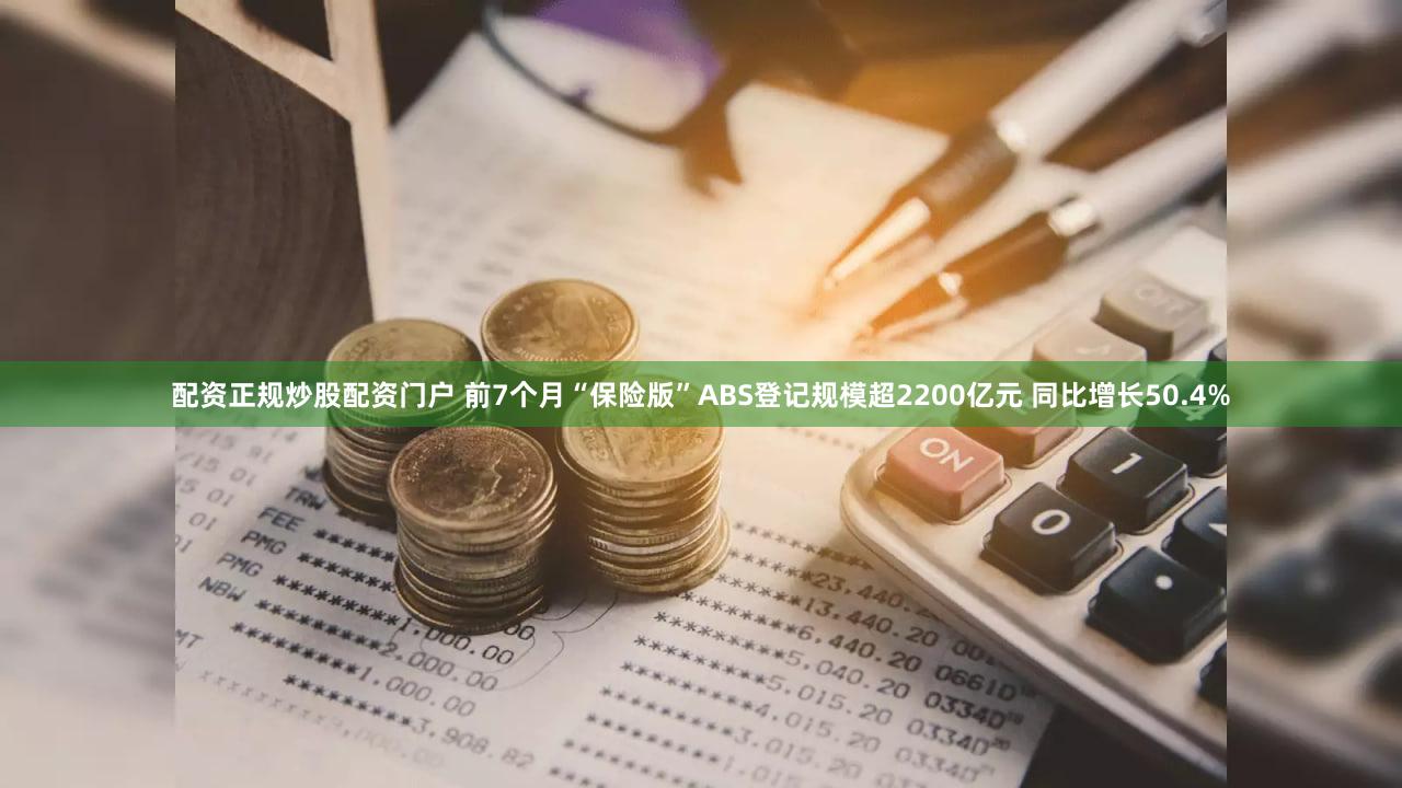 配资正规炒股配资门户 前7个月“保险版”ABS登记规模超2200亿元 同比增长50.4%