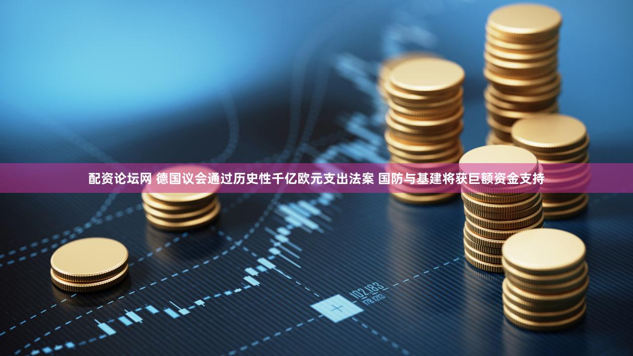 配资论坛网 德国议会通过历史性千亿欧元支出法案 国防与基建将获巨额资金支持