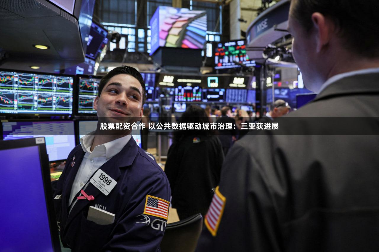 股票配资合作 以公共数据驱动城市治理：三亚获进展