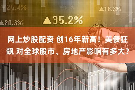 网上炒股配资 创16年新高!美债狂飙 对全球股市、房地产影响有多大?