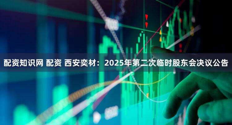 配资知识网 配资 西安奕材：2025年第二次临时股东会决议公告