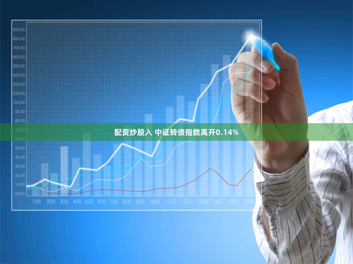 配资炒股入 中证转债指数高开0.14%