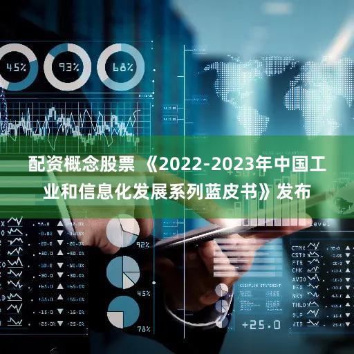 配资概念股票 《2022-2023年中国工业和信息化发展系列蓝皮书》发布