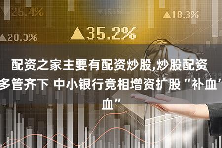 配资之家主要有配资炒股,炒股配资 多管齐下 中小银行竞相增资扩股“补血”