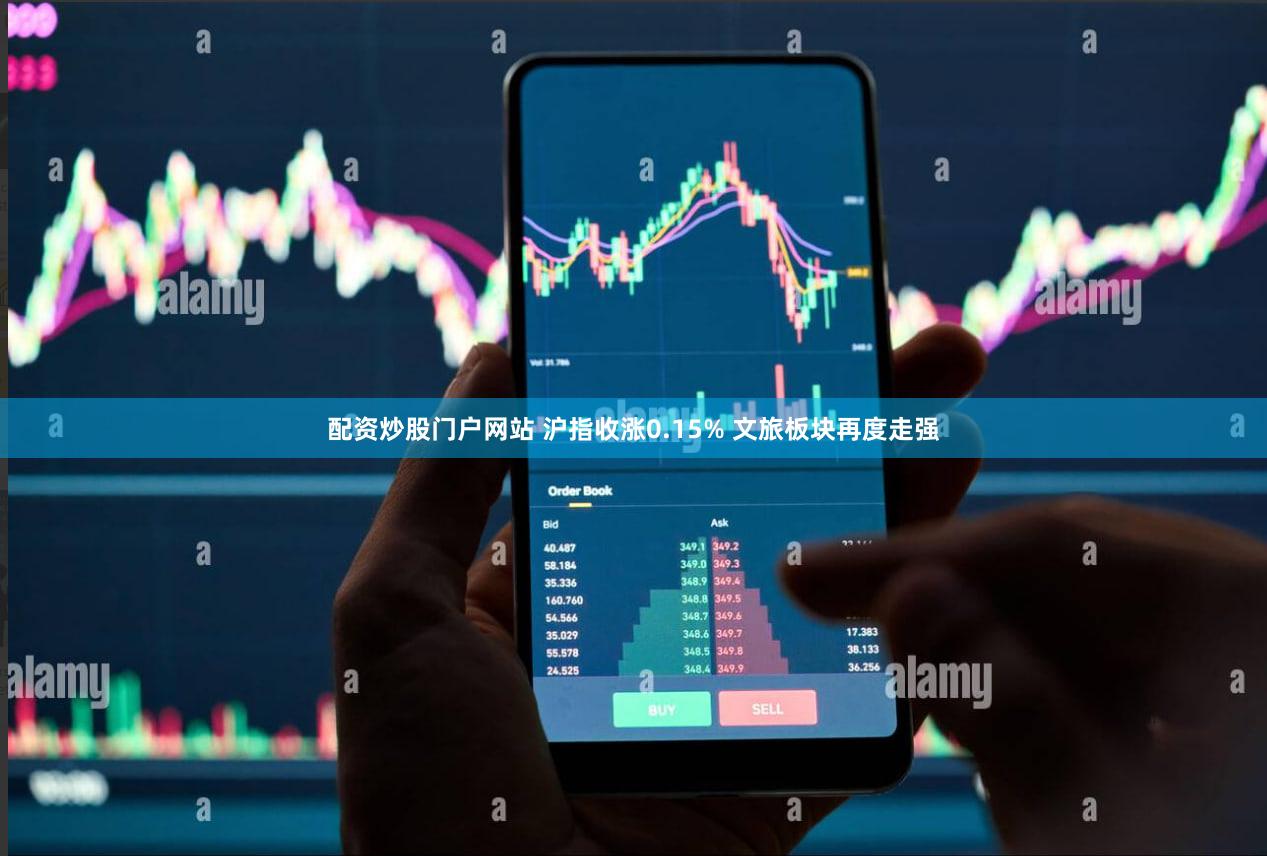 配资炒股门户网站 沪指收涨0.15% 文旅板块再度走强