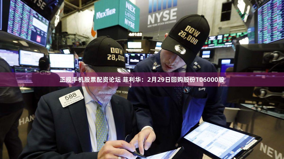 正规手机股票配资论坛 菲利华：2月29日回购股份106000股
