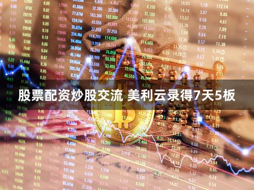 股票配资炒股交流 美利云录得7天5板