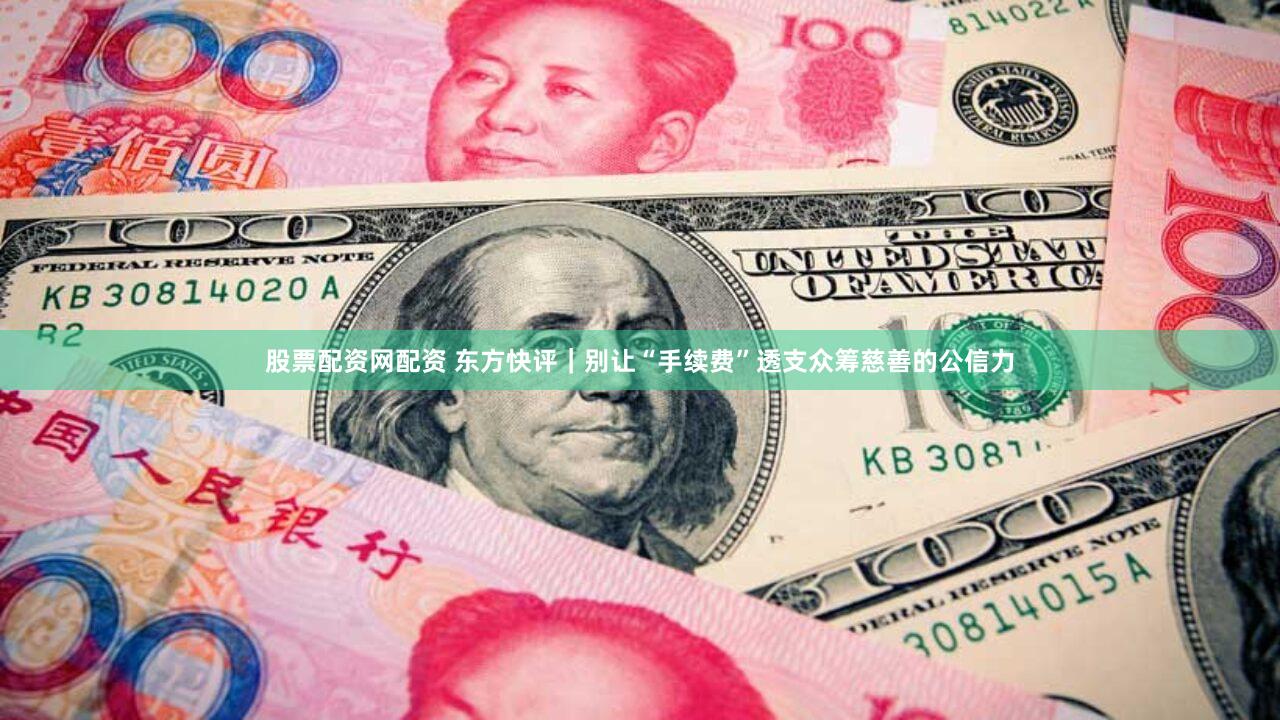 股票配资网配资 东方快评｜别让“手续费”透支众筹慈善的公信力
