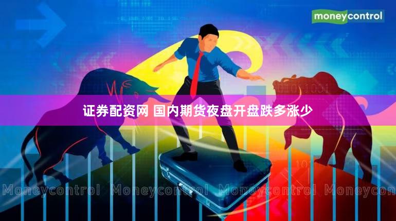 证券配资网 国内期货夜盘开盘跌多涨少