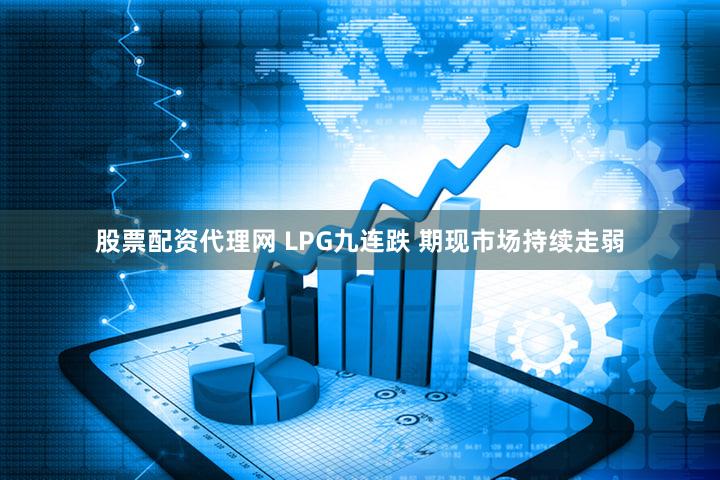 股票配资代理网 LPG九连跌 期现市场持续走弱