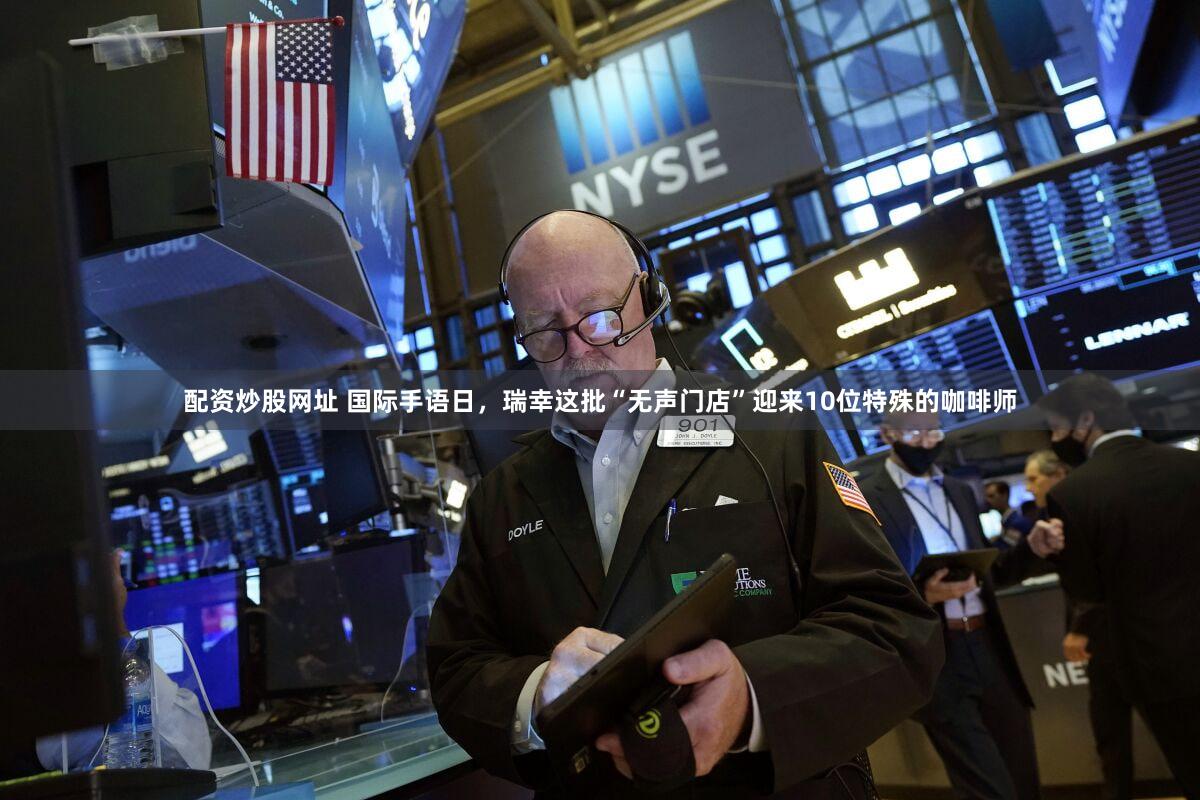 配资炒股网址 国际手语日,瑞幸这批“无声门店”迎来10位特殊的咖啡师