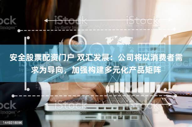 安全股票配资门户 双汇发展：公司将以消费者需求为导向，加强构建多元化产品矩阵