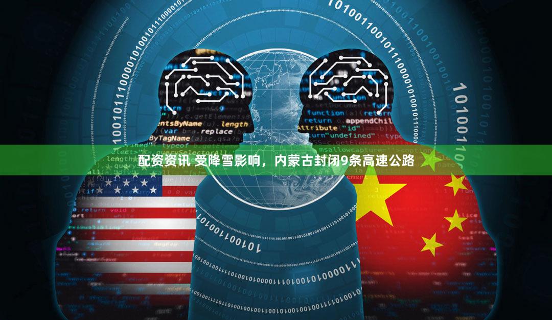 配资资讯 受降雪影响，内蒙古封闭9条高速公路