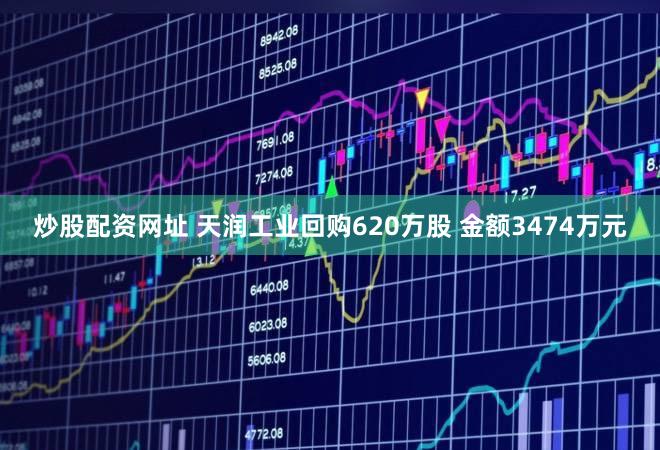炒股配资网址 天润工业回购620万股 金额3474万元