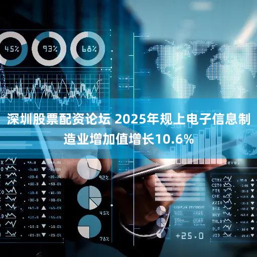 深圳股票配资论坛 2025年规上电子信息制造业增加值增长10.6%