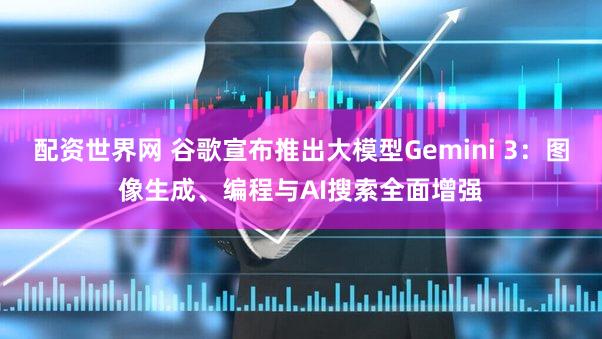 配资世界网 谷歌宣布推出大模型Gemini 3：图像生成、编程与AI搜索全面增强