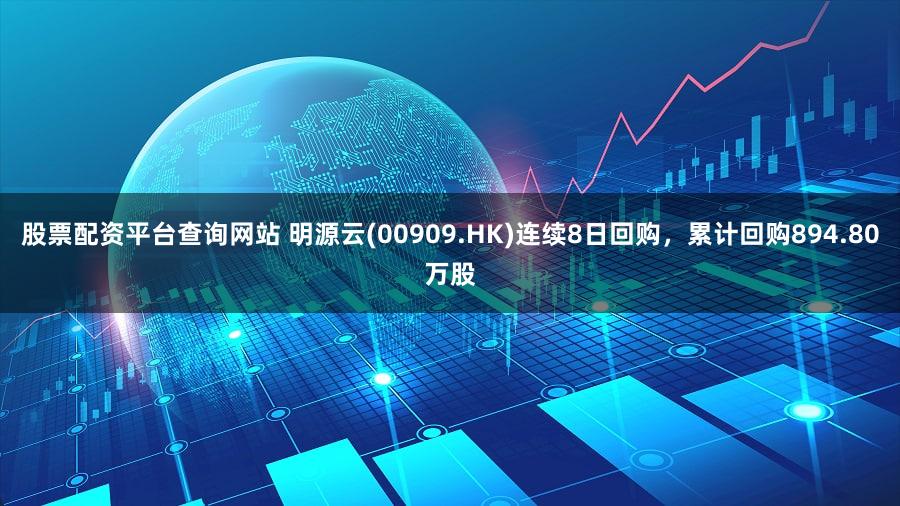 股票配资平台查询网站 明源云(00909.HK)连续8日回购，累计回购894.80万股