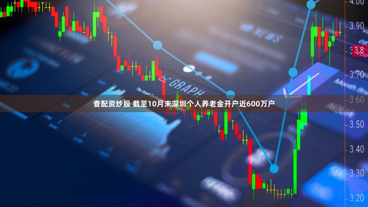 查配资炒股 截至10月末深圳个人养老金开户近600万户