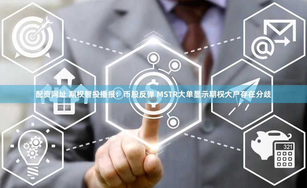 配资网址 期权智投播报：币股反弹 MSTR大单显示期权大户存在分歧