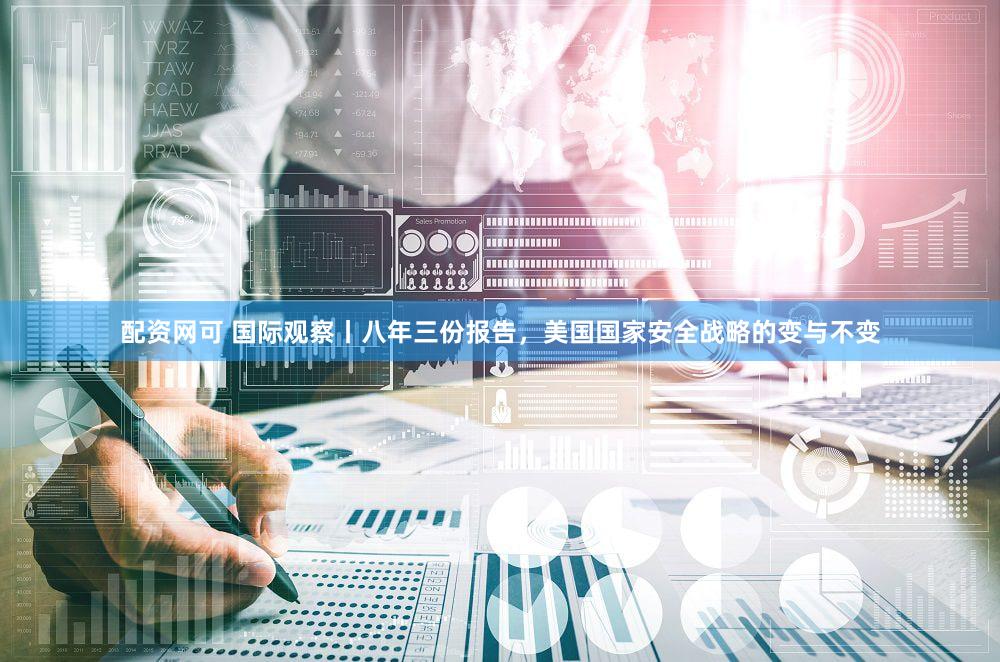 配资网可 国际观察丨八年三份报告，美国国家安全战略的变与不变