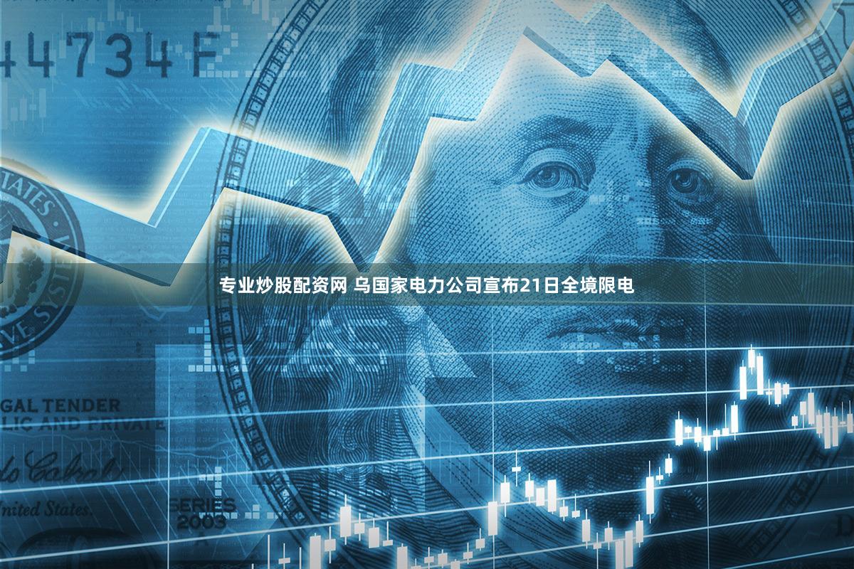 专业炒股配资网 乌国家电力公司宣布21日全境限电