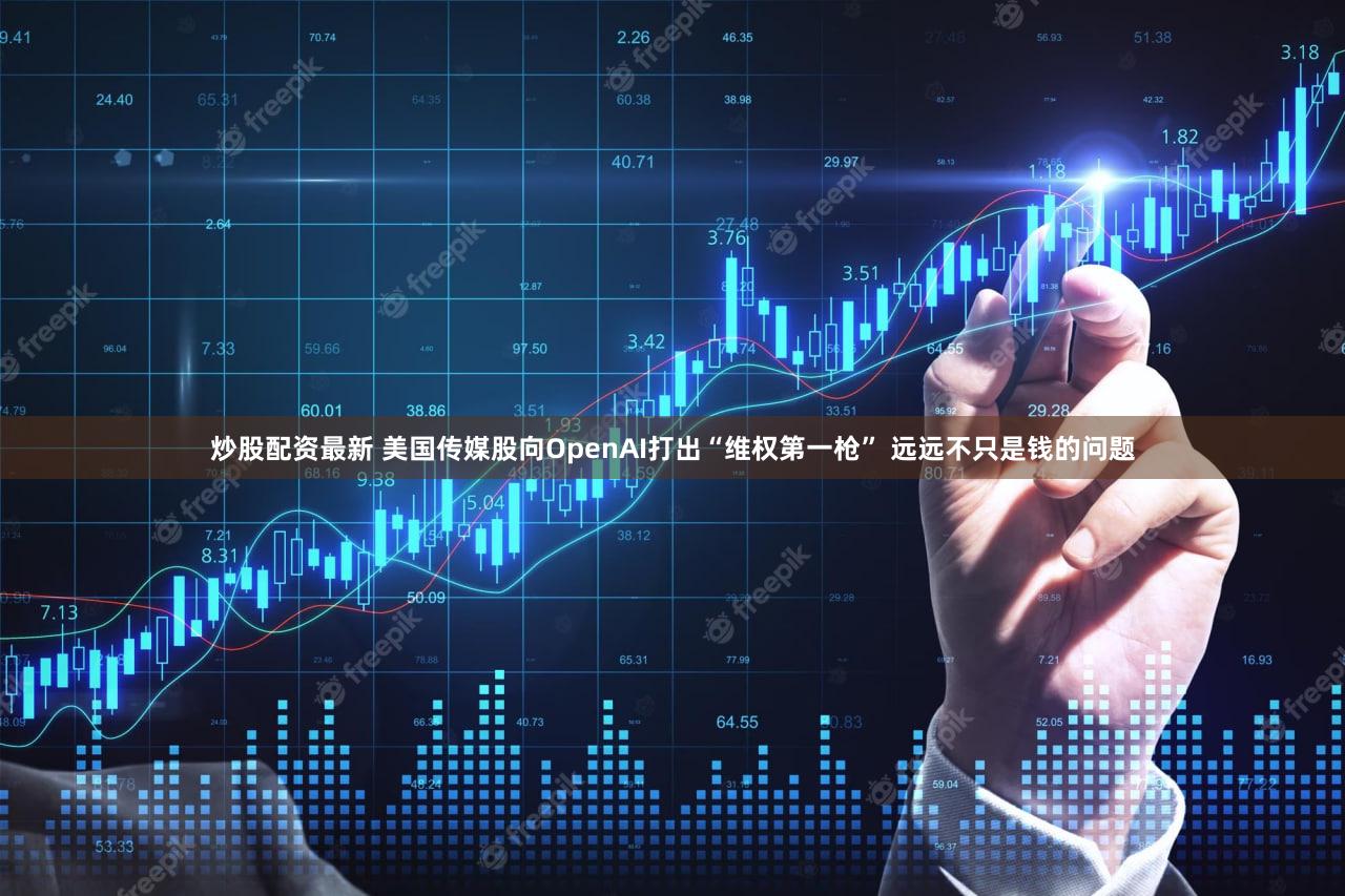炒股配资最新 美国传媒股向OpenAI打出“维权第一枪” 远远不只是钱的问题