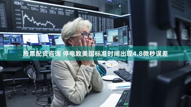 股票配资咨询 停电致美国标准时间出现4.8微秒误差