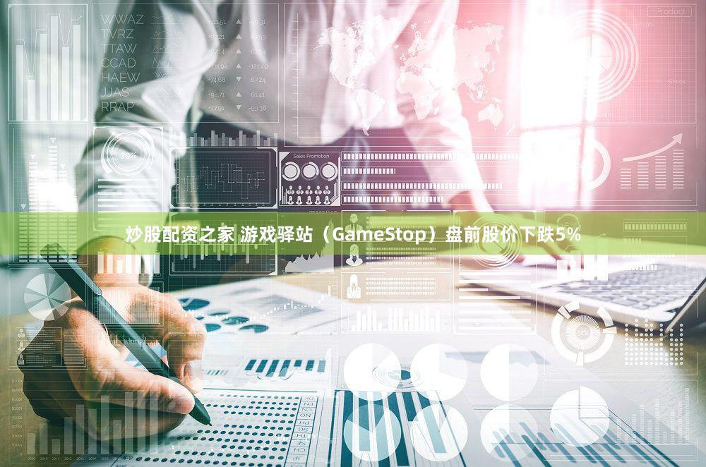 炒股配资之家 游戏驿站（GameStop）盘前股价下跌5%