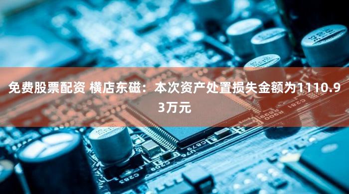 免费股票配资 横店东磁:本次资产处置损失金额为1110.93万元