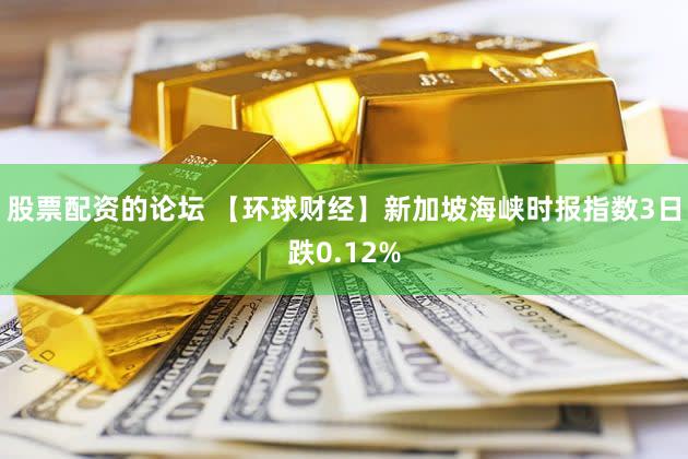 股票配资的论坛 【环球财经】新加坡海峡时报指数3日跌0.12%