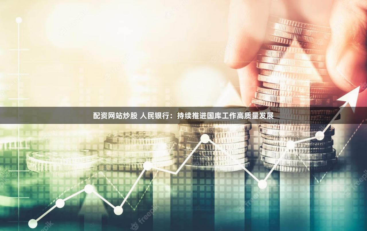 配资网站炒股 人民银行：持续推进国库工作高质量发展